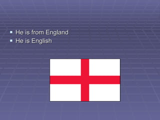 He is from England He is English 