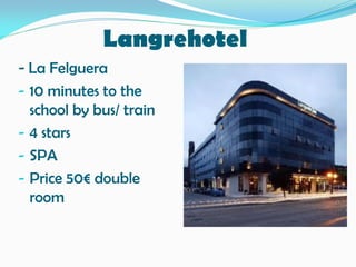 Langrehotel
- La Felguera
- 10 minutes to the
school by bus/ train
- 4 stars
- SPA
- Price 50€ double
room
 