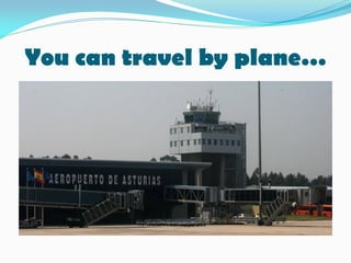 You can travel by plane…
 