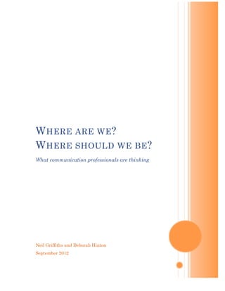 W HERE ARE WE ?
W HERE SHOULD WE BE ?
What communication professionals are thinking




Neil Griffiths and Deborah Hinton
September 2012
 
