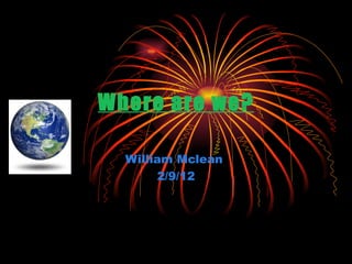Where are we?

  William Mclean
       2/9/12
 