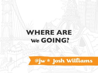 WHERE ARE
 We GOING?


 @jw * Josh Wiiams
 