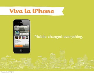 Viva la iPhone


                           Mobile changed everything.




Thursday, March 17, 2011
 