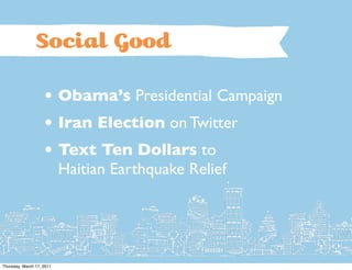 Social G                 d

                    • Obama’s Presidential Campaign
                    • Iran Election on Twitter
                    • Text Ten Dollars to
                           Haitian Earthquake Relief




Thursday, March 17, 2011
 