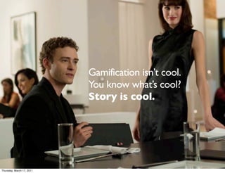 Gamification isn’t cool.
                           You know what’s cool?
                           Story is cool.




Thursday, March 17, 2011
 