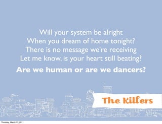 Will your system be alright
                      When you dream of home tonight?
                     There is no message we're receiving
                    Let me know, is your heart still beating?
                Are we human or are we dancers?



                                               The Kiers
Thursday, March 17, 2011
 