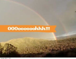 OOO        h!!!




Thursday, March 17, 2011
 