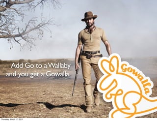 Add Go to a Wallaby
     and you get a Gowalla.   Really.




Thursday, March 17, 2011
 