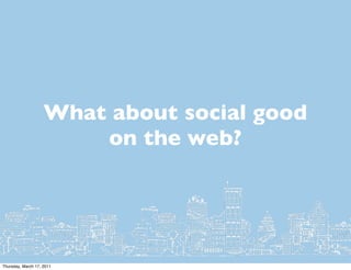 What about social good
                        on the web?




Thursday, March 17, 2011
 