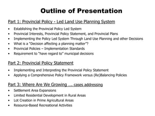 Outline of Presentation
Part 1: Provincial Policy - Led Land Use Planning System
•   Establishing the Provincial Policy Le...