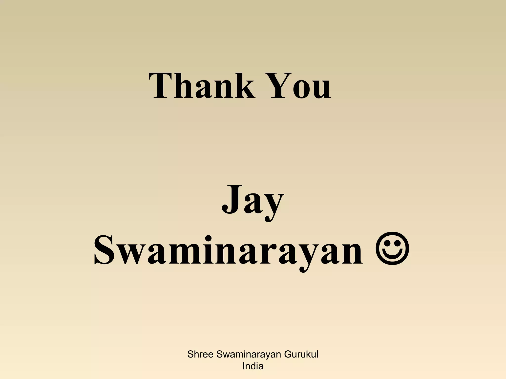 Thank You


     Jay
Swaminarayan 

    Shree Swaminarayan Gurukul
              India
 