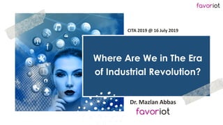 favoriot
Where Are We in The Era
of Industrial Revolution?
Dr. Mazlan Abbas
CITA 2019 @ 16 July 2019
 