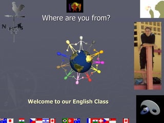 Where are you from? 
Welcome to our English Class 
 
