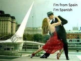 I’m from Spain I’m Spanish 