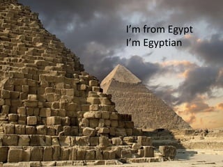 I’m from Egypt I’m Egyptian 
