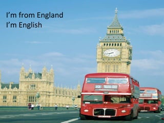 I’m from England I’m English 