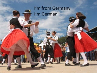 I’m from Germany I’m German 