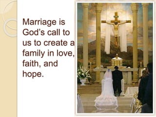 Marriage is
God’s call to
us to create a
family in love,
faith, and
hope.
 