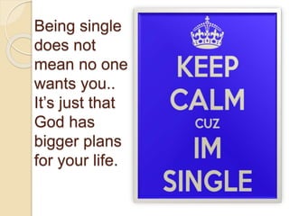 Being single
does not
mean no one
wants you..
It’s just that
God has
bigger plans
for your life.
 