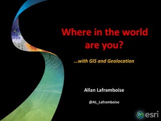 Where in the world
    are you?
  …with GIS and Geolocation




      Allan Laframboise

        @AL_Laframboise
 