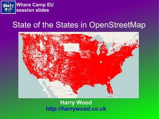 Harry Wood http://harrywood.co.uk State of the States in OpenStreetMap Where Camp EU session slides 