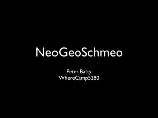 NeoGeoSchmeo
     Peter Batty
   WhereCamp5280
 
