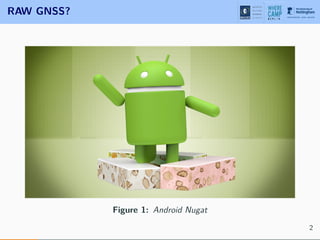 RAW GNSS?
Figure 1: Android Nugat
2
 