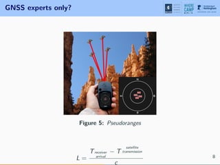 GNSS experts only?
Figure 5: Pseudoranges
L =
Treceiver
arrival
− T
satellite
transmission
c
8
 