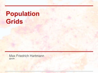 Population
Grids




Max Friedrich Hartmann
@mxfh
 