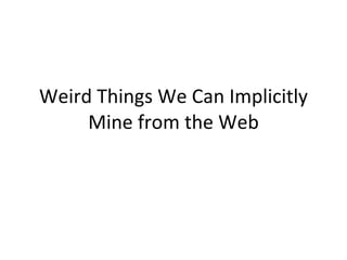 Weird Things We Can Implicitly Mine from the Web 