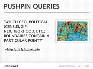 PUSHPIN QUERIES

“WHICH GEO-POLITICAL
(CENSUS, ZIP,
NEIGHBORHOOD, ETC.)
BOUNDARIES CONTAIN A
PARTICULAR POINT?”

• http://bit.ly/sgpushpin




                            WHERECAMPSOCAL - JUL 17, 2010
 