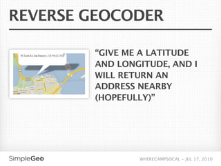 REVERSE GEOCODER

        “GIVE ME A LATITUDE
        AND LONGITUDE, AND I
        WILL RETURN AN
        ADDRESS NEARBY
        (HOPEFULLY)”




                WHERECAMPSOCAL - JUL 17, 2010
 