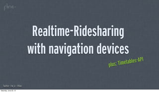 Realtime-Ridesharing
                           with navigation devices
                                                        etable s-API
                                             p lus: Tim


   Twitter: @m_ic @flinc
Saturday, June 23, 12
 