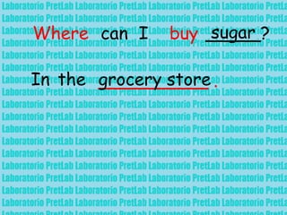 Where can I buy _____?sugar
In the __________ .grocery store
 