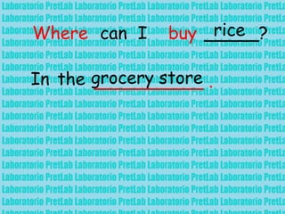 Where can I buy _____?rice
In the __________ .grocery store
 