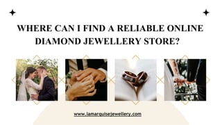 WHERE CAN I FIND A RELIABLE ONLINE
DIAMOND JEWELLERY STORE?
www.lamarquisejewellery.com
 