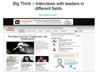 Big Think – Interviews with leaders in different fields http://bigthink.com/   