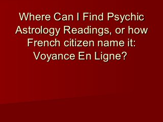 Where Can I Find PsychicWhere Can I Find Psychic
Astrology Readings, or howAstrology Readings, or how
French citizen name it:French citizen name it:
Voyance En Ligne?Voyance En Ligne?
 