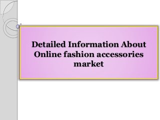 Detailed Information About
Online fashion accessories
market
 