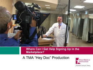 Where Can I Get Help Signing Up in the
Marketplace?
A TMA “Hey Doc” Production
 
