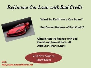 Visit Next Slide to
Know More
Want to Refinance Car Loan?
But Denied Because of Bad Credit?
Obtain Auto Refinance with Bad
Credit and Lowest Rates At
AutoLoanFinance.Net!
Visit :
http://www.autoloanfinance.net
 