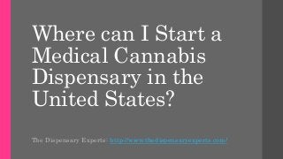 Where can I Start a
Medical Cannabis
Dispensary in the
United States?
The Dispensary Experts: http://www.thedispensaryexperts.com/
 