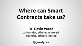 Where can Smart
Contracts take us?
Dr. Gavin Wood
co-founder, ethereum project
founder, ethcore limited
@gavofyork
 
