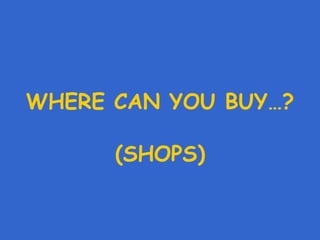 WHERE CAN YOU BUY…? (SHOPS) 
