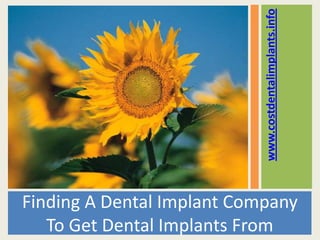 www.costdentalimplants.info
Finding A Dental Implant Company
   To Get Dental Implants From
 