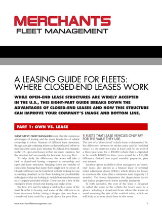 1www.merchantsfleetmanagement.com
A LEASING GUIDE FOR FLEETS:
WHERE CLOSED-END LEASES WORK
WHILE OPEN-END LEASE STRUCTURES ARE WIDELY ACCEPTED
IN THE U.S., THIS EIGHT-PART GUIDE BREAKS DOWN THE
ADVANTAGES OF CLOSED-END LEASES AND HOW THIS STRUCTURE
CAN IMPROVE YOUR COMPANY’S IMAGE AND BOTTOM LINE.
MANY SAVVY FLEET MANAGERS know that the numerous
advantages of leasing and the many headaches of vehicle
ownership it solves. Nuances of different lease structures,
though, can get confusing when you haven’t leased before or
have used the same lease structure by default. For example,
in the U.S. open-end leases in fleet are more common, but
this structure isn’t necessarily the best case for every fleet.
To help clarify the differences, this series will take a
look at closed-end leasing compared to ownership and
open-end lease structures, breaking down the benefits of
closed-end leasing that many fleets might not be aware of.
Closed-end leases can be beneficial to fleets looking for one
accounting standard, or for fleets looking for predictability
in budgets or that are looking to switch from reimbursement
to a company-provided vehicle. These are just a few of the
examples where closed-end leasing can make sense.
But first, let’s start by taking a brief look at some of the
main benefits to leasing and some of the differences in
lease structures before taking a deeper dive into how a
closed-end lease could be a good choice for your fleet.
1 FLEETS THAT LEASE VEHICLES ONLY PAY
FOR THE VALUE THEY USE.
The cost of a “closed-end” vehicle lease is determined by
the difference between its sticker price and its “residual
value,” i.e. its projected value at lease end. So the cost of
a three-year lease for a $30,000 vehicle that is expected
to be worth $20,000 in three years would be a $10,000
difference divided into equal monthly payments, plus
any interest.
Another option available to fleet managers is an “open-
end” lease, also known as a finance lease or terminal
rental adjustment clause (TRAC), which allows the lessee
to terminate the lease after a minimum term (typically 12
months). The lessee determines the depreciation factor
and makes progressively lower monthly payments.
In both scenarios, the cost of the lease is designed
to reflect the value of the vehicle the lessee uses. At a
glance, selecting a closed-end lease allows the lessee to
avoid assuming the risk of the residual value, which we
will look at in more detail later in this series.
PART 1: OWN VS. LEASE
 