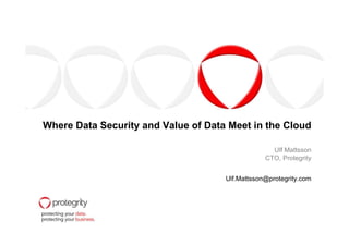 Where Data Security and Value of Data Meet in the CloudWhere Data Security and Value of Data Meet in the Cloud
Ulf Mattsson
CTO, Protegrity
Ulf.Mattsson@protegrity.com
 