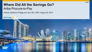 Victoria Vasilevich Folbigg and Jerry Sim, SAP / August 30, 2016
Where Did All the Savings Go?
Ariba Procure-to-Pay
Public
 