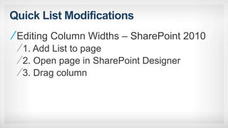 Quick List Modifications
Editing Column Widths – SharePoint 2010
1. Add List to page
2. Open page in SharePoint Designer
3. Drag column
 