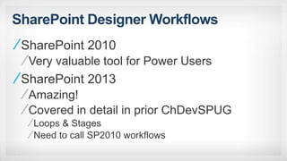 SharePoint Designer Workflows
SharePoint 2010
Very valuable tool for Power Users
SharePoint 2013
Amazing!
Covered in detail in prior ChDevSPUG
Loops & Stages
Need to call SP2010 workflows
 